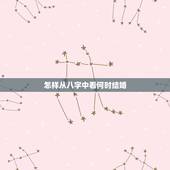 怎样从八字中看何时结婚，八字中怎么看一个什么时候结婚？