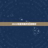 2022年属狗哪月份结婚好，属狗的大利月是几月份