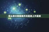 怎么查太阳星座月亮星座上升星座，查询太阳星座 月亮星座 上升星座