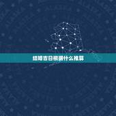 结婚吉日根据什么推算，结婚吉日推算。