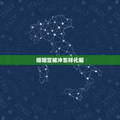 婚姻宫被冲怎样化解，宫逢冲化解，婚姻宫逢冲什么意思