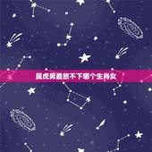 属虎男最放不下哪个生肖女，属虎的男生应该和什么样生肖的女生交往呢？
