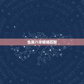 生辰八字婚姻匹配，生辰八字婚姻配对