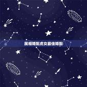 属相婚配虎女最佳婚配，属虎的最佳配对属相是什么？