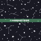 94年和99年八字合吗，94年和99年婚姻相配吗