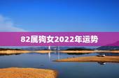 82属狗女2022年运势，82年属狗未来5年运势？