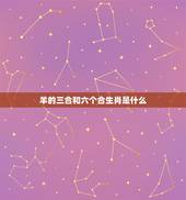 羊的三合和六个合生肖是什么，羊三合生肖是什么