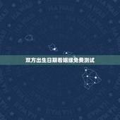 双方出生日期看姻缘免费测试，用男、女双方的出生日期时间推算出最吉利的婚