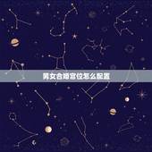 男女合婚宫位怎么配置，男女合婚宫度表