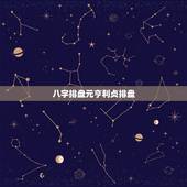 八字排盘元亨利贞排盘，元亨利贞八字排盘 哪位