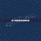 各个属相适合结婚年份，两个人从属相、生日看是否适合结婚，哪年结婚最好？