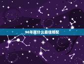 96年属什么最佳婚配，96年属鼠最佳婚配