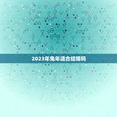 2023年兔年适合结婚吗，2023年适合结婚的属相
