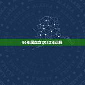 86年属虎女2022年运程，86年属虎女2022 下半年运势