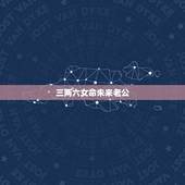三两六女命未来老公，我老公三两六的命，早婚，我们是不是会离婚啊？