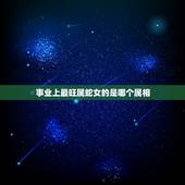 事业上最旺属蛇女的是哪个属相，属蛇的和什么属相最配，属蛇的配什么生肖最
