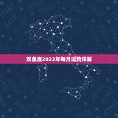 双鱼座2022年每月运势详解，双鱼座本月运势和本年运势