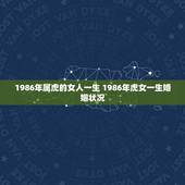 1986年属虎的女人一生 1986年虎女一生婚姻状况