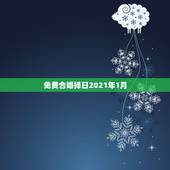 免费合婚择日2021年1月，定于2021年1月2日举行婚礼，日子吉利吗