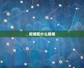 蛇婚配什么属相，属蛇和什么属相最配 属蛇的最佳配偶