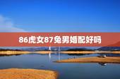86虎女87兔男婚配好吗，87年属兔的男 和86年属虎的女 是否相配？