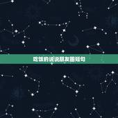 吃饭的说说朋友圈短句，过年吃饭朋友圈说说的好句子