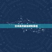 日本属虎最佳婚配属相，属虎的和什么属相婚配好？