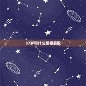 37岁和什么属相最配，今年37岁是哪年出生的