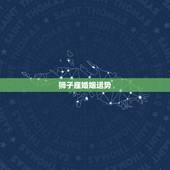 狮子座婚姻运势，狮子座本月的运势，狮子座本月爱情运势