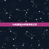 76年属龙46岁有牢狱之灾，1976年属龙2022 年运程