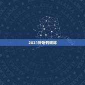 2021好听的昵称，2021昵称女生简短好听