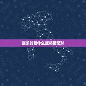 属羊的和什么属相最配对，属羊跟属猴的姻缘怎么样