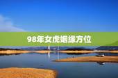 98年女虎姻缘方位，98年属虎女旺夫吗