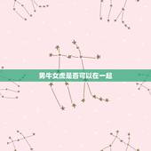 男牛女虎是否可以在一起，97属牛男98属虎女婚配