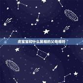 虎宝宝和什么属相的父母相符，虎宝宝旺哪些生肖父母