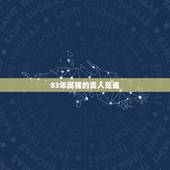 83年属猪的贵人是谁，属猪男真爱一个人的表现