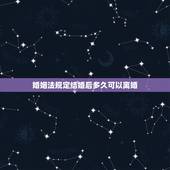 婚姻法规定结婚后多久可以离婚，新婚姻法规定，结婚多久可以离婚