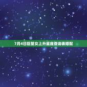 7月4日巨蟹女上升星座查询表婚配，77年7月4日5点出生的巨蟹座上升星