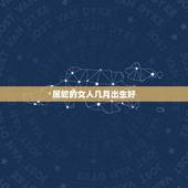 属蛇的女人几月出生好，属蛇男六月出生的人命运