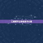 二婚男不让你生孩子心理，如果一个二婚男人天天跟你说让你今年为他生个孩子