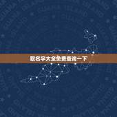 取名字大全免费查询一下 宝宝起名2023年属虎