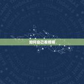 如何自己看婚姻，如何查看自己的婚姻状况