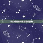 怎么准确的知道自己的星座，怎么知道自己的星座？