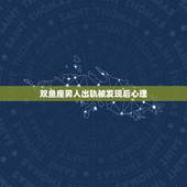 双鱼座男人出轨被发现后心理，双鱼座男人出轨被抓不想离婚时会有哪些表现