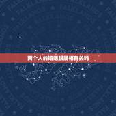 两个人的婚姻跟属相有关吗，属相和星座对于两个人的婚姻有关系吗？