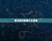 属马找对象属什么更佳，属马的适合找属什么的对象
