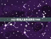 2021属龙人全年运势女1988，2021属龙的全年运势