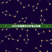 2022年属猴冲太岁怎么化解 2022犯太岁的生肖