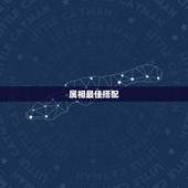 属相最佳搭配，什么属相配属相最好