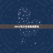 2022年三月虎宝宝取名，牛年男宝宝名字大全2022 有寓意